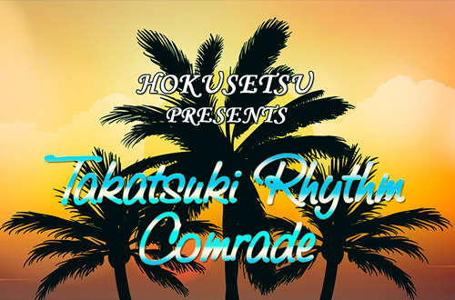 HOKUSETSU　PRESENTS Takatsuki Rhythm Comrade