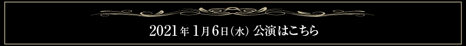 2021年1月6日（水）公演はコチラ 